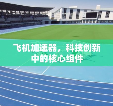 飞机加速器，科技创新中的核心组件
