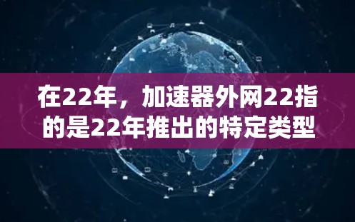 在22年,加速器外网22指的是22年推出的特定类型的加速器,具备外网功能。以下是关于22年加速器外网22的系统分析和推荐 在22年,加速器外网22指的是22年推出的特定类型的加速器,具备外网功能。以下是关于22年加速器外网22的系统分析和推荐