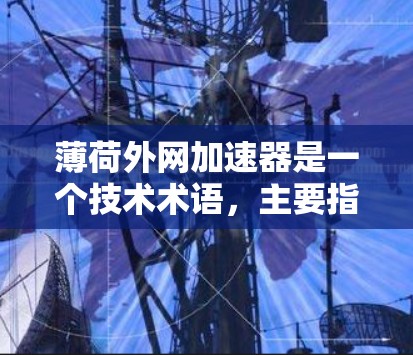 薄荷外网加速器是一个技术术语,主要指通过使用外网设备来加速特定网络服务或数据流的技术或产品。它通常用于在外部网络上提升数据加载速度、加速下载速度或提高网络性能。以下是对该术语的详细解析 薄荷外网加速器是一个技术术语,主要指通过使用外网设备来加速特定网络服务或数据流的技术或产品。它通常用于在外部网络上提升数据加载速度、加速下载速度或提高网络性能。以下是对该术语的详细解析