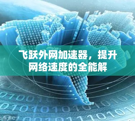 飞跃外网加速器,提升网络速度的全能解 飞跃外网加速器,提升网络速度的全能解