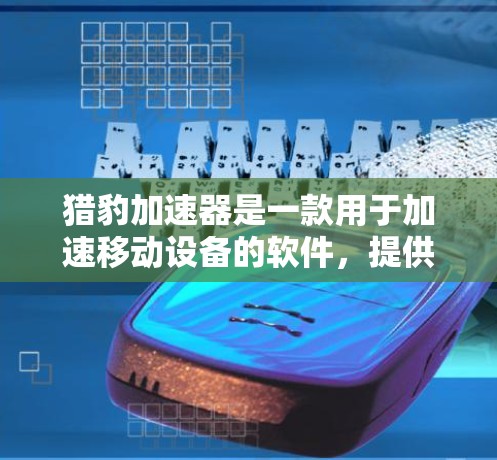 猎豹加速器是一款用于加速移动设备的软件,提供多种加速模式,包括手机、平板和电脑,旨在提高设备的运行效率。以下是使用猎豹加速器的步骤 猎豹加速器是一款用于加速移动设备的软件,提供多种加速模式,包括手机、平板和电脑,旨在提高设备的运行效率。以下是使用猎豹加速器的步骤