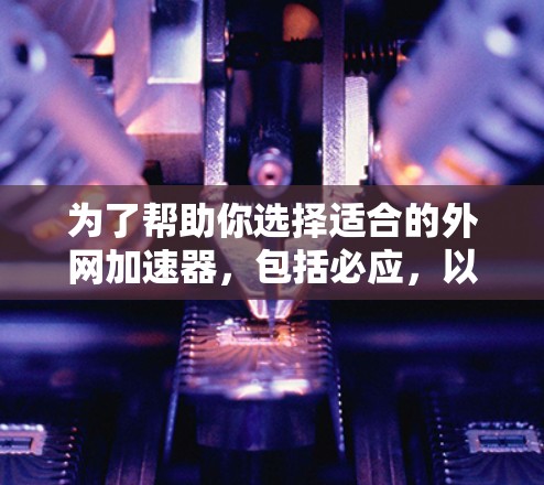 为了帮助你选择适合的外网加速器,包括必应,以下是详细的分析和建议 为了帮助你选择适合的外网加速器,包括必应,以下是详细的分析和建议