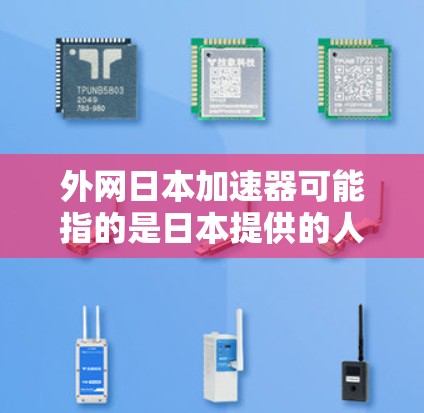 外网日本加速器可能指的是日本提供的人工加速服务,或者是指外国在使用日本加速设备的情况。以下是一些可能的解释 外网日本加速器可能指的是日本提供的人工加速服务,或者是指外国在使用日本加速设备的情况。以下是一些可能的解释