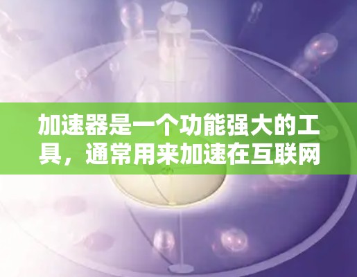 加速器是一个功能强大的工具,通常用来加速在互联网上访问的内容,包括下载、上传、分享等。然而,加速器在使用过程中可能会遇到各种问题,以下是一些可能遇到的问题及其解决方案 加速器是一个功能强大的工具,通常用来加速在互联网上访问的内容,包括下载、上传、分享等。然而,加速器在使用过程中可能会遇到各种问题,以下是一些可能遇到的问题及其解决方案