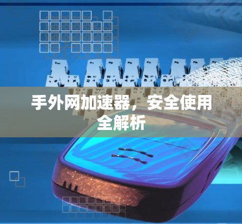 手外网加速器,安全使用全解析 手外网加速器,安全使用全解析