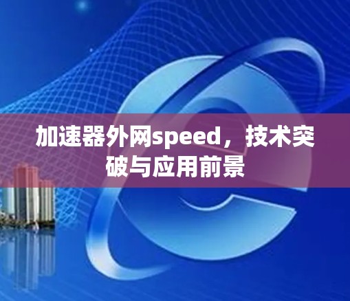 加速器外网speed，技术突破与应用前景