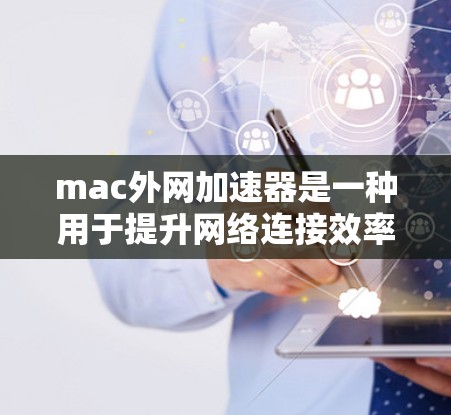 mac外网加速器是一种用于提升网络连接效率的工具,通常通过将数据发送到本地服务器来加速传输。以下是对 mac外网加速器的详细说明 mac外网加速器是一种用于提升网络连接效率的工具,通常通过将数据发送到本地服务器来加速传输。以下是对 mac外网加速器的详细说明