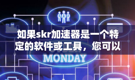 如果skr加速器是一个特定的软件或工具,您可以提供更多的上下文信息,以便我更好地帮助您。例如,您是否指的是 如果skr加速器是一个特定的软件或工具,您可以提供更多的上下文信息,以便我更好地帮助您。例如,您是否指的是