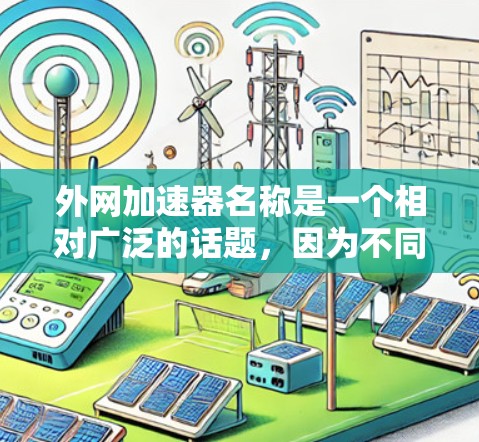 外网加速器名称是一个相对广泛的话题,因为不同的网站和网站提供不同的加速方式。为了帮助你找到合适的外网加速器,我为你整理了一些常见的名称和推荐的网站类型 外网加速器名称是一个相对广泛的话题,因为不同的网站和网站提供不同的加速方式。为了帮助你找到合适的外网加速器,我为你整理了一些常见的名称和推荐的网站类型