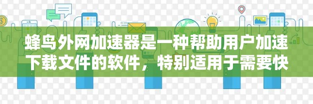 蜂鸟外网加速器是一种帮助用户加速下载文件的软件,特别适用于需要快速下载高质量内容的用户。以下是关于它的详细介绍 蜂鸟外网加速器是一种帮助用户加速下载文件的软件,特别适用于需要快速下载高质量内容的用户。以下是关于它的详细介绍