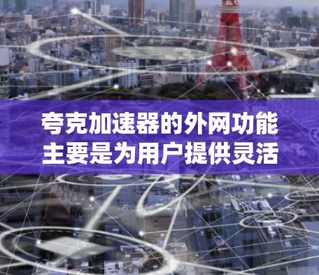 夸克加速器的外网功能主要是为用户提供灵活的网络连接,以支持系统的管理和监控。以下是夸克加速器外网的主要功能 夸克加速器的外网功能主要是为用户提供灵活的网络连接,以支持系统的管理和监控。以下是夸克加速器外网的主要功能