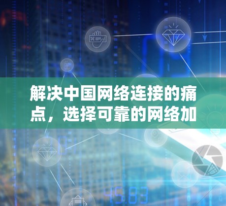 解决中国网络连接的痛点,选择可靠的网络加速器 解决中国网络连接的痛点,选择可靠的网络加速器