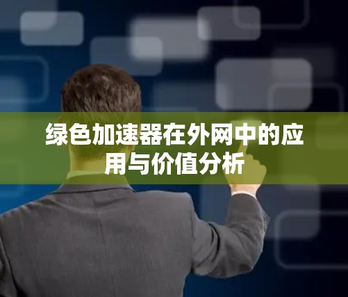 绿色加速器在外网中的应用与价值分析