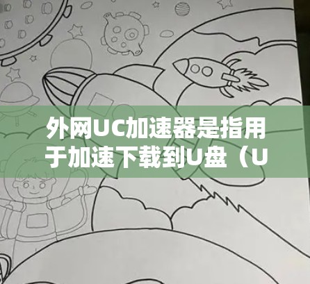 外网UC加速器是指用于加速下载到U盘（UC）的网络加速软件。它可以帮助用户更快地完成下载任务，特别是在需要存储大量文件到U盘的情况下