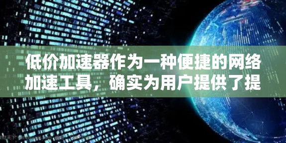 低价加速器作为一种便捷的网络加速工具，确实为用户提供了提升速度的途径，但使用时需要谨慎，避免被坑，选择到可靠的安全加速器至关重要。以下是对低价加速器的详细分析