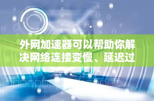 外网加速器可以帮助你解决网络连接变慢、延迟过长等问题，让你的网络体验更顺畅。以下是一些常见的在线加速器，你可以根据自己的需求选择使用