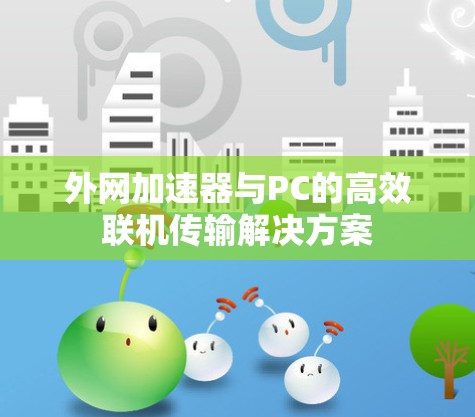 外网加速器与PC的高效联机传输解决方案