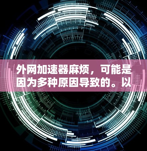 外网加速器麻烦，可能是因为多种原因导致的。以下是一些建议，帮助你解决这个问题