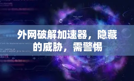外网破解加速器，隐藏的威胁，需警惕