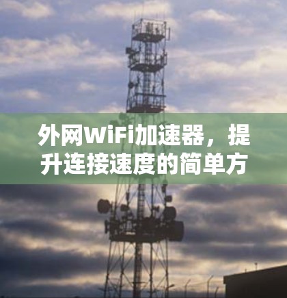 外网WiFi加速器，提升连接速度的简单方法