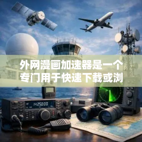 外网漫画加速器是一个专门用于快速下载或浏览漫画资源的工具。以下是一些推荐的外网漫画加速器，您可以根据自己的需求选择合适的工具