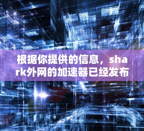 根据你提供的信息,shark外网的加速器已经发布了一年多,并在用户反馈中表现出色。以下是关于该加速器的详细总结 根据你提供的信息,shark外网的加速器已经发布了一年多,并在用户反馈中表现出色。以下是关于该加速器的详细总结