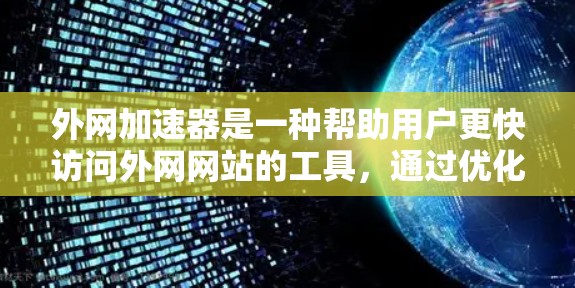 外网加速器是一种帮助用户更快访问外网网站的工具，通过优化加载速度来减少延迟。以下是关于外网加速器的详细指南