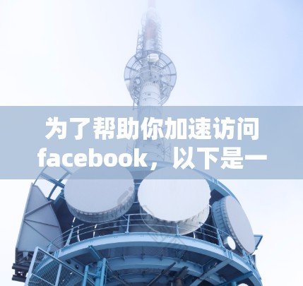 为了帮助你加速访问facebook，以下是一些步骤和建议