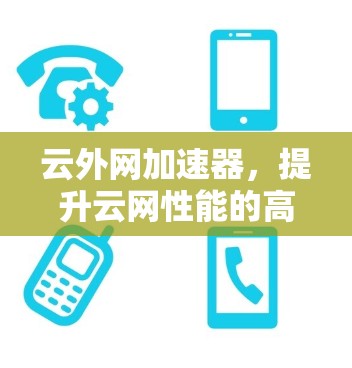 云外网加速器，提升云网性能的高效解决方案
