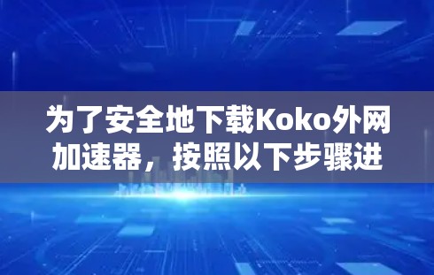 为了安全地下载Koko外网加速器，按照以下步骤进行
