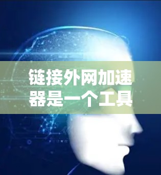 链接外网加速器是一个工具，用于加速从本地服务器到目标服务器的网络连接。它可以提升网站加载速度和减少延迟。以下是一些常见的外网加速器链接