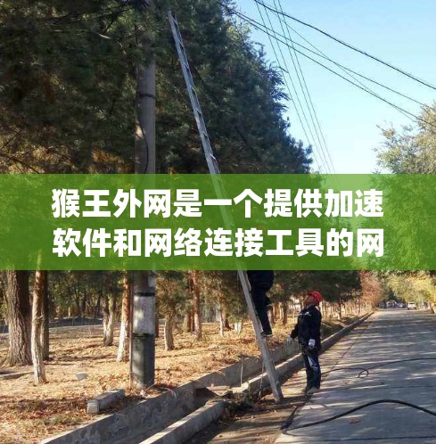 猴王外网是一个提供加速软件和网络连接工具的网站,主要专注于推荐和下载Netty和Netty+加速软件。这些工具帮助用户更快、更稳定地连接到互联网,减少网络延迟和卡顿 猴王外网是一个提供加速软件和网络连接工具的网站,主要专注于推荐和下载Netty和Netty+加速软件。这些工具帮助用户更快、更稳定地连接到互联网,减少网络延迟和卡顿