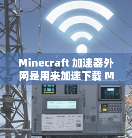 Minecraft 加速器外网是用来加速下载 Minecraft 游戏的工具。以下是详细的使用步骤 Minecraft 加速器外网是用来加速下载 Minecraft 游戏的工具。以下是详细的使用步骤