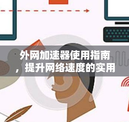 外网加速器使用指南,提升网络速度的实用技巧 外网加速器使用指南,提升网络速度的实用技巧