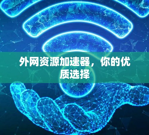 外网资源加速器,你的优质选择 外网资源加速器,你的优质选择