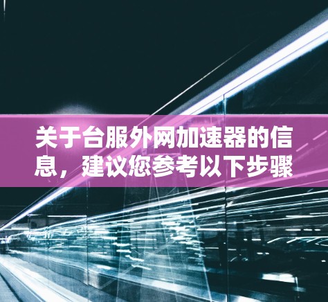 关于台服外网加速器的信息，建议您参考以下步骤