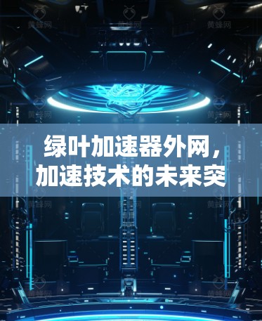 绿叶加速器外网，加速技术的未来突破