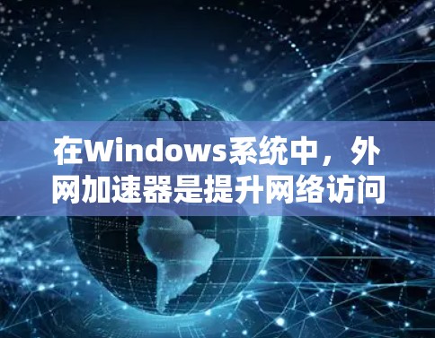 在Windows系统中,外网加速器是提升网络访问速度的重要工具。以下是一些推荐的外网加速器及其特点,供您选择 在Windows系统中,外网加速器是提升网络访问速度的重要工具。以下是一些推荐的外网加速器及其特点,供您选择