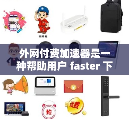 外网付费加速器是一种帮助用户 faster 下载文件的工具,通常通过在国际网络上传载和处理文件,然后返回给用户。以下是详细的步骤和建议 外网付费加速器是一种帮助用户 faster 下载文件的工具,通常通过在国际网络上传载和处理文件,然后返回给用户。以下是详细的步骤和建议