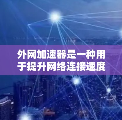 外网加速器是一种用于提升网络连接速度的工具，通常通过调整流量分配、优化网络协议或使用特定的加速设置来实现。以下是一些关于如何使用外网加速器的通用方法