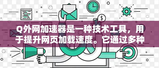 Q外网加速器是一种技术工具，用于提升网页加载速度。它通过多种方法优化网站性能，包括缓存扩展、多线程加速和缓存缓存机制。以下是关于Q外网加速器的详细说明