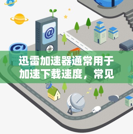 迅雷加速器通常用于加速下载速度,常见于本地设备或服务器。以下是一些关于迅雷加速器在外网和服务器内的使用方法 迅雷加速器通常用于加速下载速度,常见于本地设备或服务器。以下是一些关于迅雷加速器在外网和服务器内的使用方法
