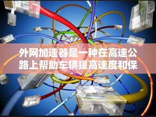 外网加速器是一种在高速公路上帮助车辆提高速度和保持安全的装置,通常安装在车辆上,通过调整加速度和限速来提升通行效率和安全性能。以下是对其功能和应用的详细分析 外网加速器是一种在高速公路上帮助车辆提高速度和保持安全的装置,通常安装在车辆上,通过调整加速度和限速来提升通行效率和安全性能。以下是对其功能和应用的详细分析