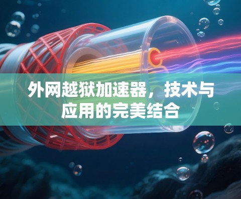 外网越狱加速器,技术与应用的完美结合 外网越狱加速器,技术与应用的完美结合