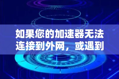 如果您的加速器无法连接到外网,或遇到防火墙阻止的问题,可以尝试以下步骤 如果您的加速器无法连接到外网,或遇到防火墙阻止的问题,可以尝试以下步骤