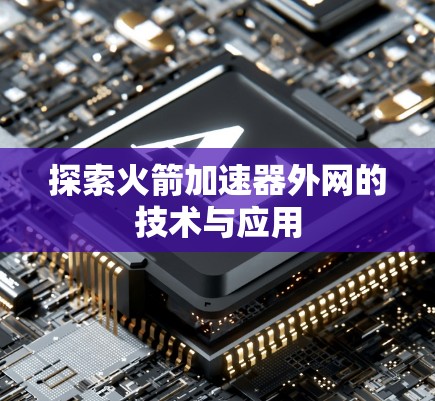 探索火箭加速器外网的技术与应用 探索火箭加速器外网的技术与应用