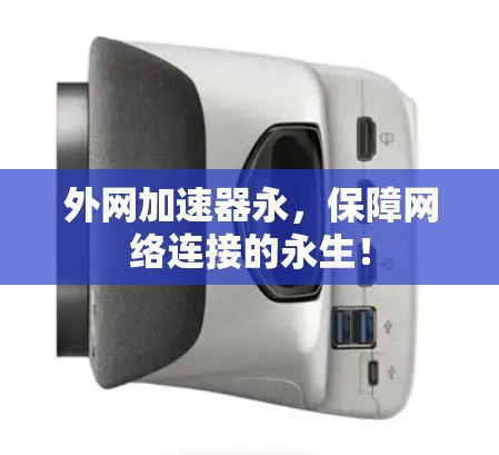 外网加速器永,保障网络连接的永生! 外网加速器永,保障网络连接的永生!