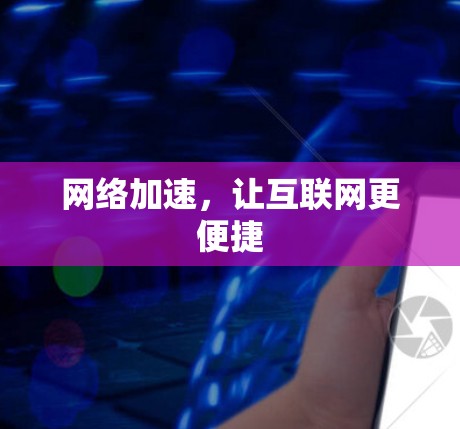 网络加速,让互联网更便捷 网络加速,让互联网更便捷