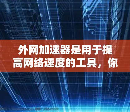 外网加速器是用于提高网络速度的工具，你可以使用以下几种方法或工具来加速外网的访问