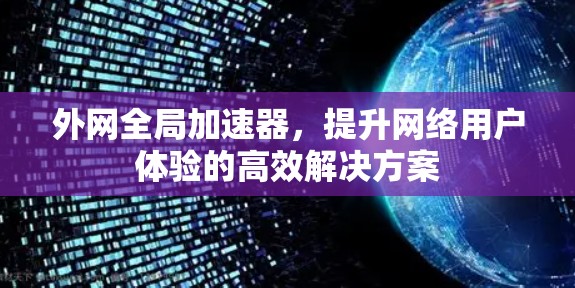 外网全局加速器,提升网络用户体验的高效解决方案 外网全局加速器,提升网络用户体验的高效解决方案